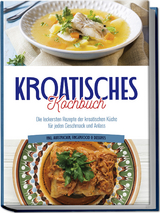 Kroatisches Kochbuch: Die leckersten Rezepte der kroatischen K&uuml;che f&uuml;r jeden Geschmack und Anlass | inkl. Aufstrichen, Fingerfood & Desserts - Petra Novak