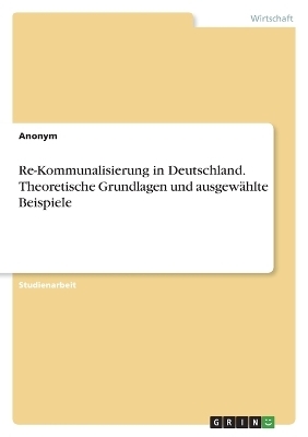 Re-Kommunalisierung in Deutschland. Theoretische Grundlagen und ausgew&Atilde;&curren;hlte Beispiele -  Anonymous