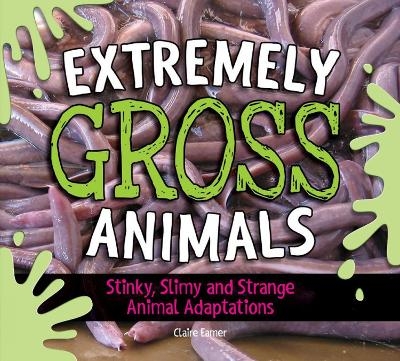 Extremely Gross Animals: Stinky, Slimy and Strange Animal Adaptations - Claire Eamer