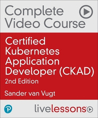 Certified Kubernetes Application Developer (CKAD) Complete Video Course (Video Training) - Sander van Vugt