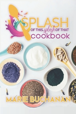 Splash of This, Splash of That Cookbook - Marie Buchanan