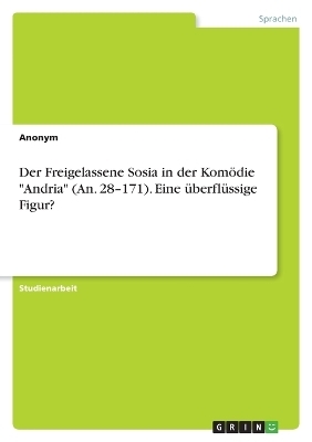 Der Freigelassene Sosia in der KomÃ¶die "Andria" (An. 28-171). Eine Ã¼berflÃ¼ssige Figur? -  Anonymous
