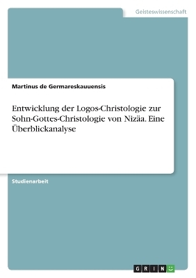 Entwicklung der Logos-Christologie zur Sohn-Gottes-Christologie von Nizäa. Eine Überblickanalyse