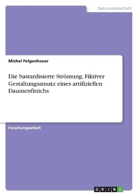 Die bastardisierte Str&Atilde;&para;mung. Fiktiver Gestaltungsansatz eines artifiziellen Daumenfittichs - Michel Felgenhauer
