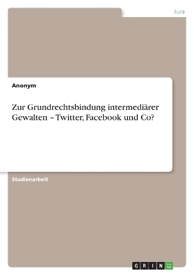 Zur Grundrechtsbindung intermedi&Atilde;&curren;rer Gewalten - Twitter, Facebook und Co? -  Anonymous