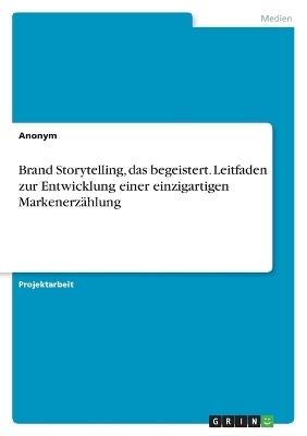 Brand Storytelling, das begeistert. Leitfaden zur Entwicklung einer einzigartigen MarkenerzÃ¤hlung