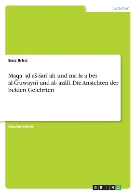 Maqa&Acirc;&iquest;&Acirc;&iquest;id a&Acirc;&iquest;-&Acirc;&iquest;ar&Acirc;&iquest;&Acirc;&iquest;ah und ma&Acirc;&iquest;la&Acirc;&iquest;a bei al-&Acirc;&iquest;uwayn&Acirc;&iquest; und al-&Acirc;&iquest;az&Acirc;&iquest;l&Acirc;&iquest;. Die Ansichten der beiden Gelehrten - Eniz Brki&Acirc;&iquest;