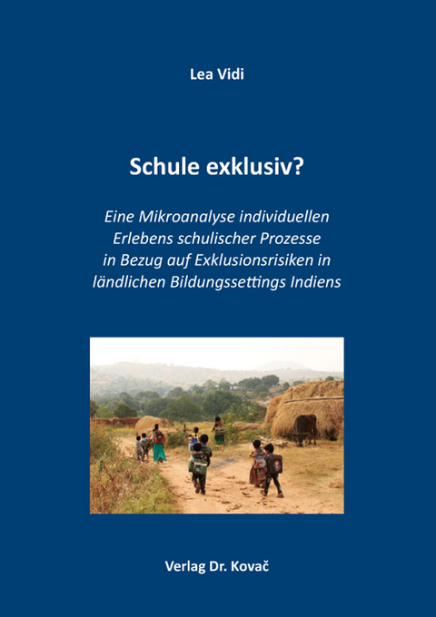 Schule exklusiv? Eine Mikroanalyse individuellen Erlebens schulischer Prozesse in Bezug auf Exklusionsrisiken in l&auml;ndlichen Bildungssettings Indiens - Lea Vidi
