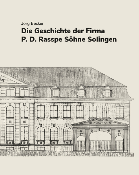 Die Geschichte der Firma P.D. Rasspe S&ouml;hne Solingen - J&ouml;rg Becker