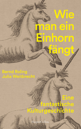 Wie man ein Einhorn f&auml;ngt. Eine fantastische Kulturgeschichte | MIT ZAHLREICHEN FARBABBILDUNGEN - Bernd Roling, Julia Weitbrecht