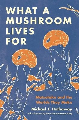 What a Mushroom Lives For - Michael J. Hathaway