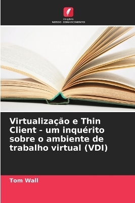 Virtualiza&ccedil;&atilde;o e Thin Client - um inqu&eacute;rito sobre o ambiente de trabalho virtual (VDI) - Tom Wall
