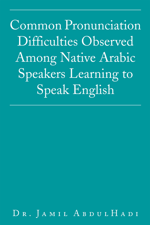Common Pronunciation Difficulties Observed Among Native Arabic Speakers Learning to Speak English - Dr. Jamil AbdulHadi