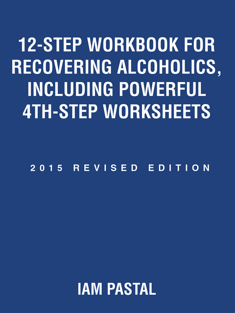 12-Step Workbook for Recovering Alcoholics, Including Powerful 4th-Step Worksheets - Iam Pastal
