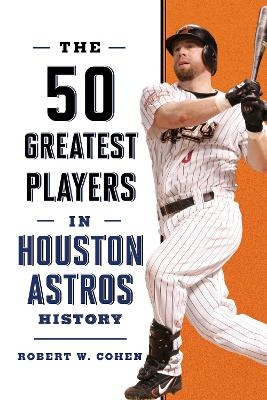 The 50 Greatest Players in Houston Astros History - Robert W. Cohen