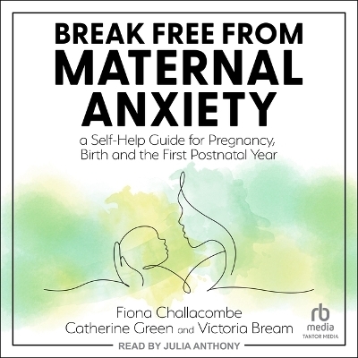 Break Free from Maternal Anxiety - Catherine Green, Fiona Challacombe, Victoria Bream
