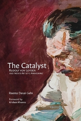 The Catalyst: Rudolf von Leyden and India's Artistic Awakening (Edition1) - Reema Desai Gehi