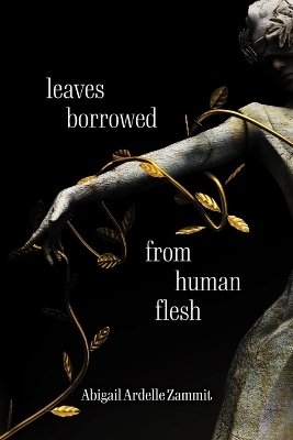 Leaves Borrowed From Human Flesh - ABIGAIL ARDELLE ZAMMIT