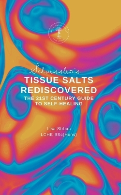 Schuessler's Tissue Salts Rediscovered - Lisa Strbac