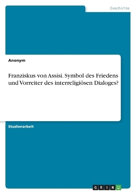Franziskus von Assisi. Symbol des Friedens und Vorreiter des interreligi&Atilde;&para;sen Dialoges? -  Anonymous