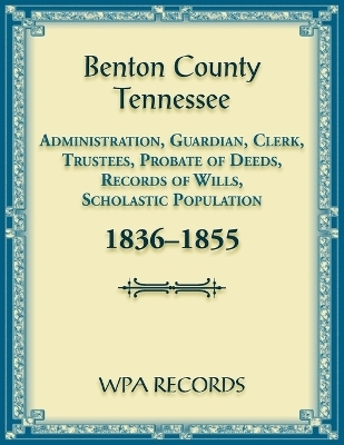 Benton County, Tennessee Administration, Guardian, Clerks, and Trustees Probate of Deeds and Records of Wills, 1836-1855 -  Wpa Records