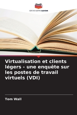 Virtualisation et clients l&eacute;gers - une enqu&ecirc;te sur les postes de travail virtuels (VDI) - Tom Wall