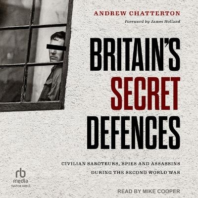 Britain's Secret Defences: Civilian Saboteurs, Spies and Assassins During the Second World War - Andrew Chatterton