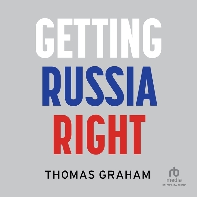 Getting Russia Right - Thomas Graham