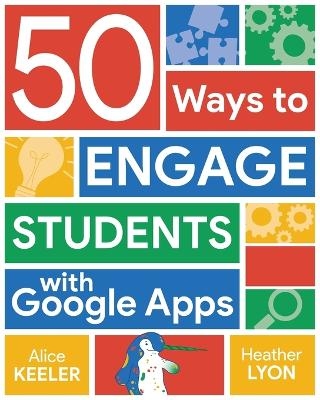 50 Ways to Engage Students with Google Apps - Alice Keeler, Heather Lyon