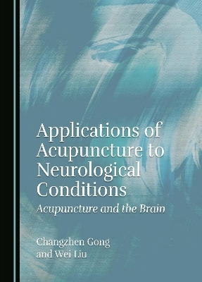 Applications of Acupuncture to Neurological Conditions - Changzhen Gong, Wei Liu