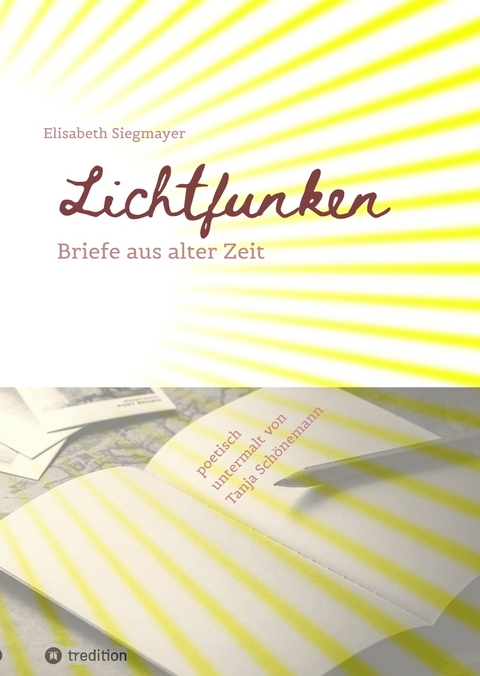 Lichtfunken - Zeitreise mit alten Briefen und Fotografien - Elisabeth Siegmayer