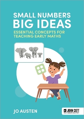 Small Numbers, Big Ideas: Essential Concepts for Teaching Early Maths - Jo Austen