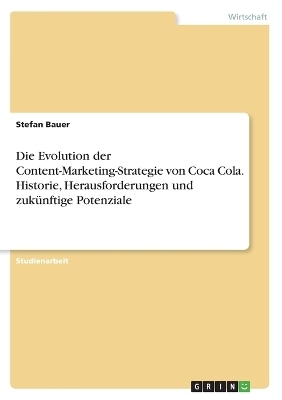 Die Evolution der Content-Marketing-Strategie von Coca Cola. Historie, Herausforderungen und zuk&Atilde;&frac14;nftige Potenziale - Stefan Bauer