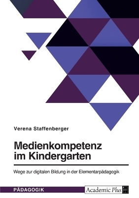 Medienkompetenz im Kindergarten. Wege zur digitalen Bildung in der Elementarp&Atilde;&curren;dagogik - Verena Staffenberger