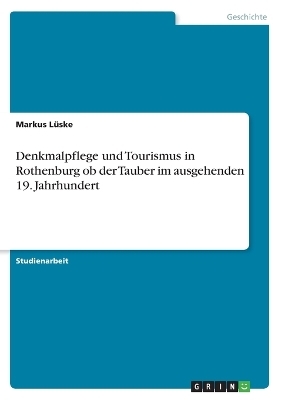 Denkmalpflege und Tourismus in Rothenburg ob der Tauber im ausgehenden 19. Jahrhundert - Markus L&uuml;ske