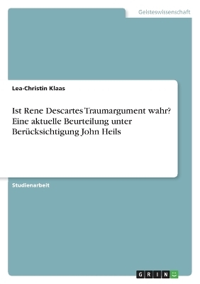 Ist Rene Descartes Traumargument wahr? Eine aktuelle Beurteilung unter Ber&Atilde;&frac14;cksichtigung John Heils - Lea-Christin Klaas