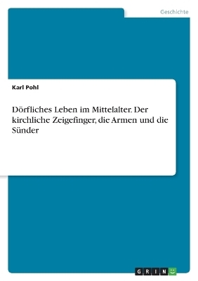 D&Atilde;&para;rfliches Leben im Mittelalter. Der kirchliche Zeigefinger, die Armen und die S&Atilde;&frac14;nder - Karl Pohl