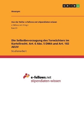 Die Selbstbevorzugung des Torw&Atilde;&curren;chters im Kartellrecht. Art. 6 Abs. 5 DMA und Art. 102 AEUV -  Anonymous