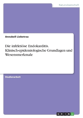 Die infekti&Atilde;&para;se Endokarditis. Klinisch-epidemiologische Grundlagen und Wesensmerkmale - Annabell Liebetrau