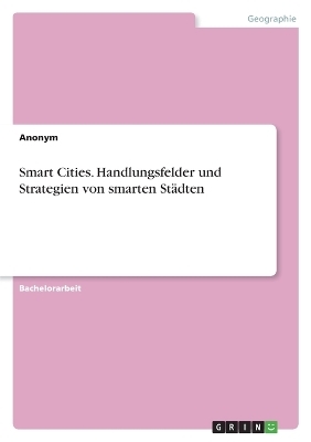 Smart Cities. Handlungsfelder und Strategien von smarten St&Atilde;&curren;dten -  Anonymous