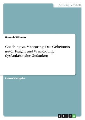Coaching vs. Mentoring. Das Geheimnis guter Fragen und Vermeidung dysfunktionaler Gedanken - Hannah Wilhelm