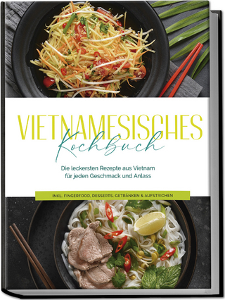 Vietnamesisches Kochbuch: Die leckersten Rezepte aus Vietnam für jeden Geschmack und Anlass - inkl. Fingerfood, Desserts, Getränken & Aufstrichen