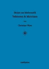 Skripte zur Mathematik - Vektoren & Matrizen - Christian Wyss