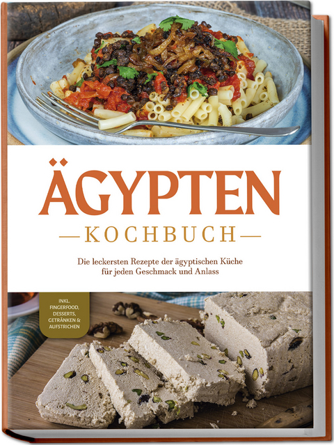 &Auml;gypten Kochbuch: Die leckersten Rezepte der &auml;gyptischen K&uuml;che f&uuml;r jeden Geschmack und Anlass - inkl. Fingerfood, Desserts, Getr&auml;nken & Aufstrichen - Mira Gamal