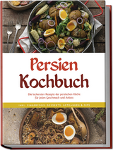 Persien Kochbuch: Die leckersten Rezepte der persischen K&uuml;che f&uuml;r jeden Geschmack und Anlass - inkl. Fingerfood, Desserts, Getr&auml;nken & Dips - Malin Farahani