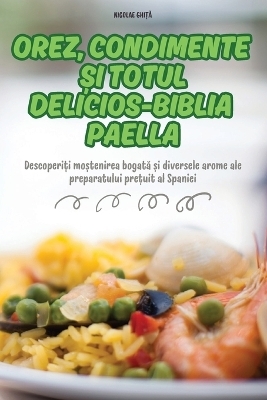 Orez, Condimente Și Totul Delicios-Biblia Paella -  Nicolae GhiȚĂ