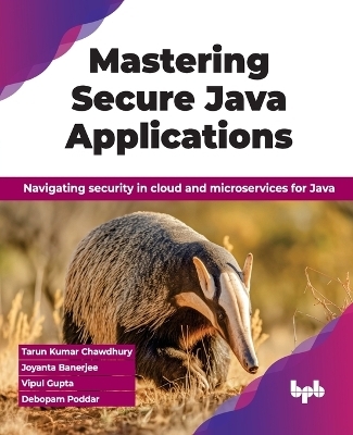 Mastering Secure Java Applications - Tarun Kumar Chawdhury, Joyanta Banerjee, Vipul Gupta, Debopam Poddar