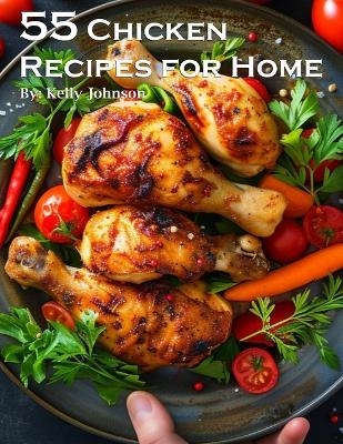 55 Chicken Recipes for Home - Kelly Johnson