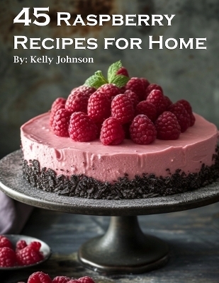 45 Raspberry Recipes for Home - Kelly Johnson