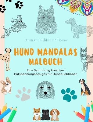 Hund Mandalas Malbuch f&uuml;r Hundeliebhaber Anti-Stress und entspannende Hundemandalas zur F&ouml;rderung der Kreativit&auml;t - Animart Publishing House